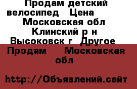 Продам детский велосипед › Цена ­ 2 000 - Московская обл., Клинский р-н, Высоковск г. Другое » Продам   . Московская обл.